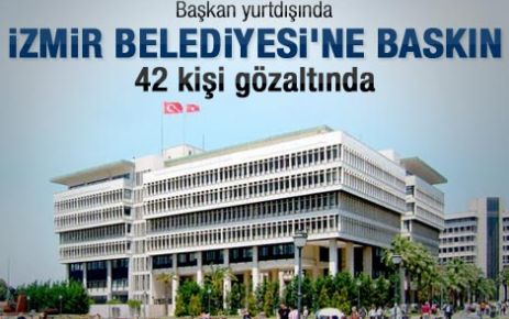 İzmir Belediyesi'ne polis baskını 42 gözaltı