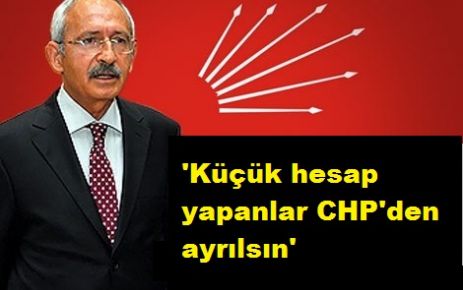 'Küçük hesap yapanlar CHP'den ayrılsın'