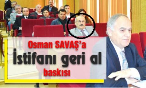 Osman Savaş’a “İstifanı geri al” baskısı...