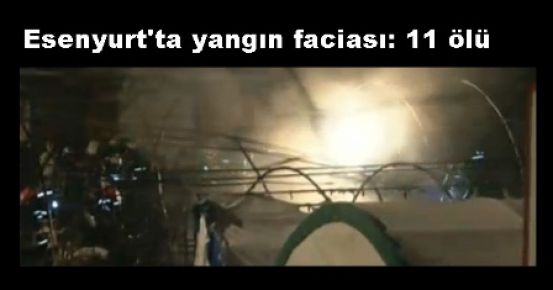 Esenyurt'ta yangın faciası: 11 ölü