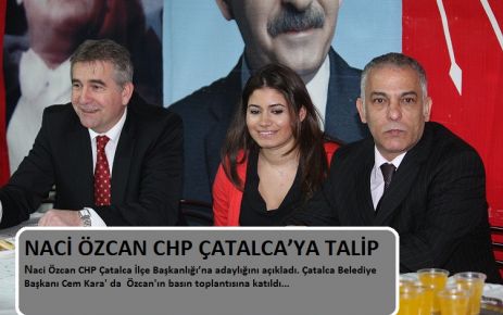 NACİ ÖZCAN CHP ÇATALCA’YA TALİP