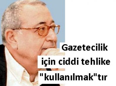 Gazetecilik için ciddi tehlike "kullanılmak"tır