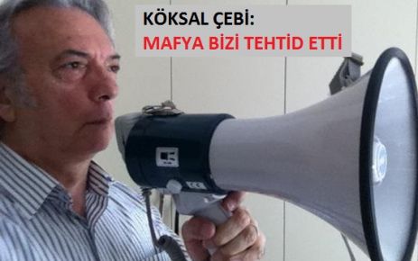 ÇEBİ: MAFYA BİZİ TEHTİD ETTİ!