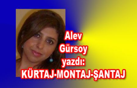 Alev Gürsoy yazdı: KÜRTAJ-MONTAJ-ŞANTAJ