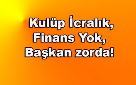 Kulüp İcralık, Finans Yok, Başkan Şen zorda!