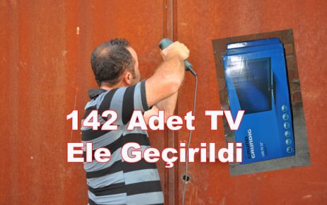 142 Adet TV Ele Geçirildi