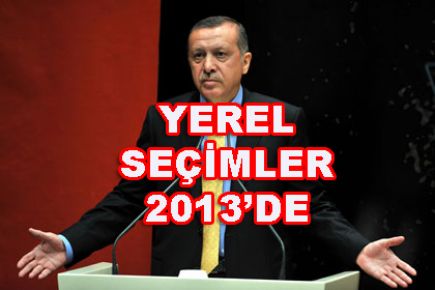 ERDOĞAN'DAN TALİMAT:SEÇİMLER 2013'E ALINSIN