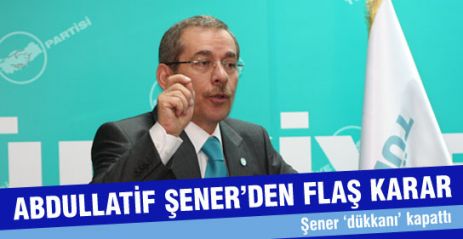 Abdullatif Şener'den Flaş Karar