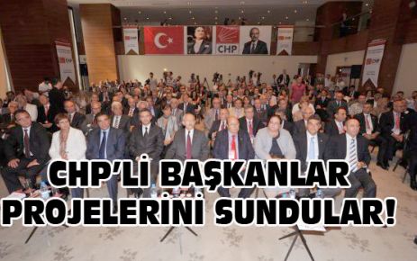 CHP’Lİ BAŞKANLAR PROJELERİNİ SUNDULAR!