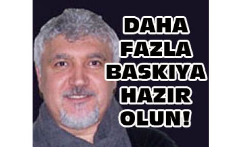 DAHA FAZLA BASKIYA HAZIR OLUN!