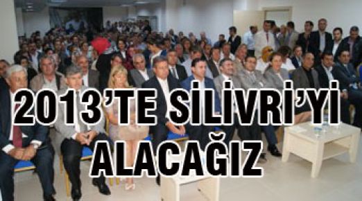 2013’TE SİLİVRİ’Yİ ALACAĞIZ