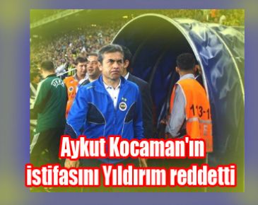 Aykut Kocaman'ın istifasını Yıldırım reddetti