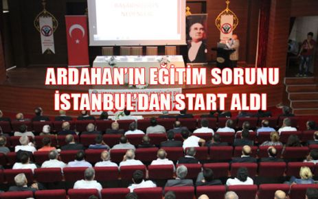 ARDAHAN’IN EĞİTİM SORUNU İSTANBUL’DAN START ALDI