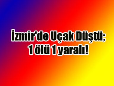 İzmir'de Uçak Düştü; 1 ölü 1 yaralı!