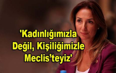 'Kadınlığımızla Değil, Kişiliğimizle Meclis’teyiz'