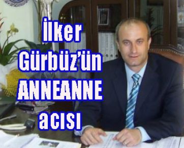 İlker Gürbüz’ün ANNEANNE acısı