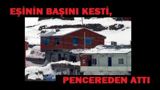 KESİK BAŞI PENCEREDEN ATTI