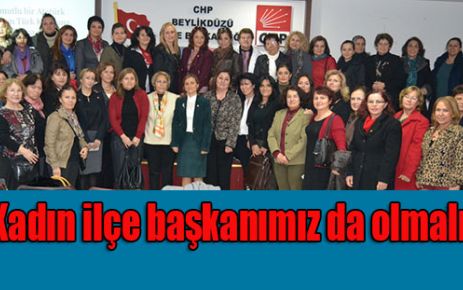 'Kadın ilçe başkanımız da olmalı'