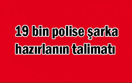 19 bin polise şarka hazırlanın talimatı