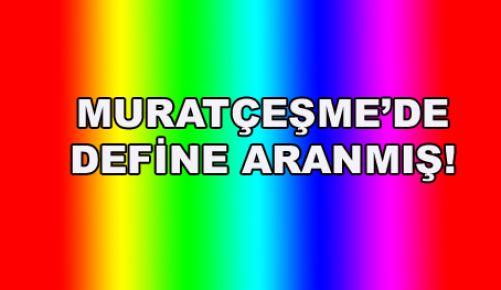 MURATÇEŞME’DE DEFİNE ARANMIŞ!