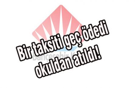 Bir taksiti geç ödedi okuldan atıldı!