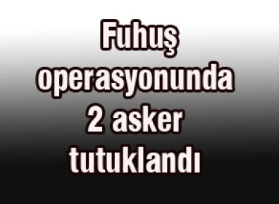 Fuhuş operasyonunda 2 asker tutuklandı