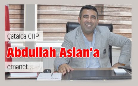 Çatalca CHP Abdullah Aslan’a emanet…