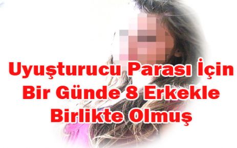 Uyuşturucu Parası İçin Bir Günde 8 Erkekle Birlikte Olmuş