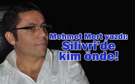 Silivri’de kim önde!