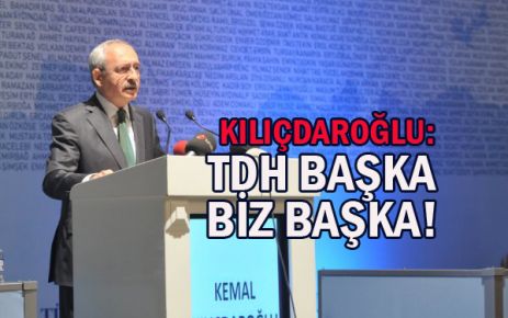 KILIÇDAROĞLU: TDH BAŞKA BİZ BAŞKA!