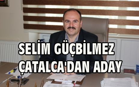 GÜÇBİLMEZ ÇATALCA'DAN ADAY