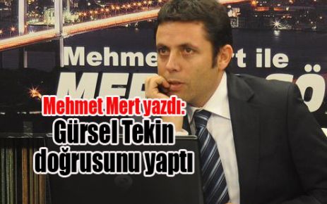 Mehmet Mert yazdı: Gürsel Tekin doğrusunu yaptı