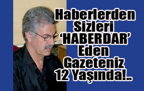 Haberlerden Sizleri ‘HABERDAR’ Eden Gazeteniz 12 Yaşında!..