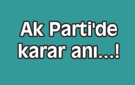 Ak Parti'de karar anı...!