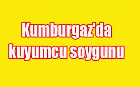 Kumburgaz'da kuyumcu soygunu