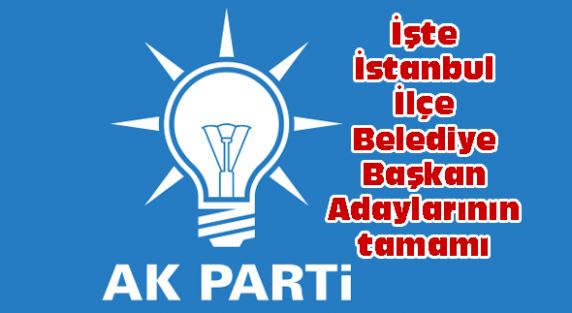 İşte İstanbul İlçe Belediye Başkan Adaylarının tamamı