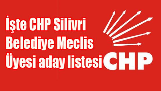 İşte CHP Silivri Belediye Meclis Üyesi aday listesi