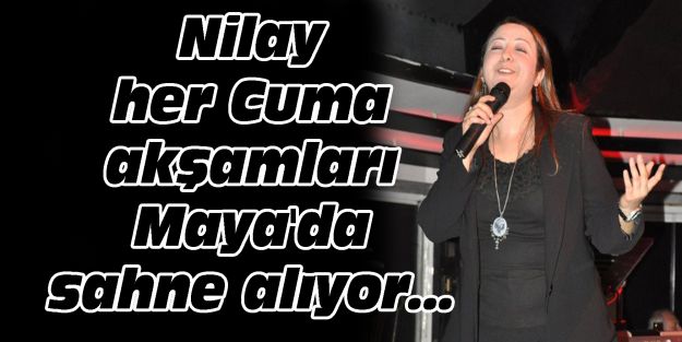 Nilay her Cuma akşamları Maya'da sahne alıyor...