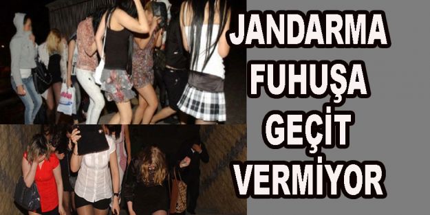 JANDARMA FUHUŞA GEÇİT VERMİYOR