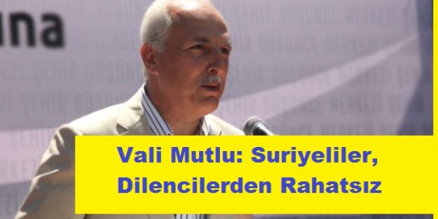 Vali Mutlu: Suriyeliler, Dilencilerden Rahatsız