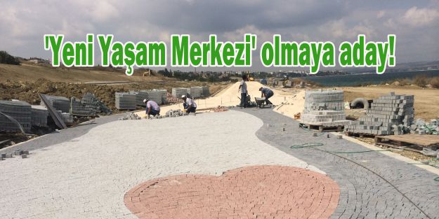 'Yeni Yaşam Merkezi' olmaya aday!