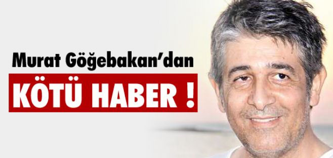 MURAT GÖĞEBAKAN'DAN KÖTÜ HABER!