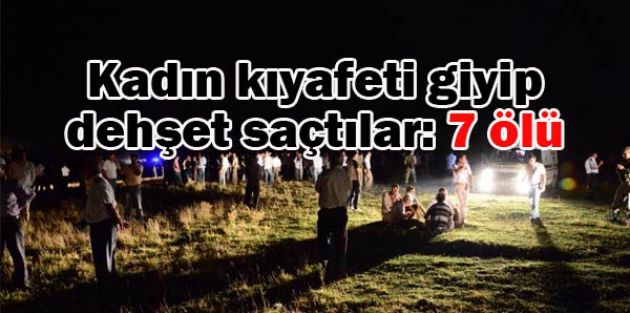 Kadın kıyafeti giyip dehşet saçtılar: 7 ölü