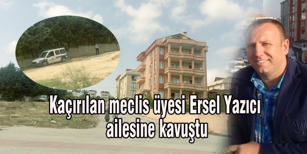 Kaçırılan meclis üyesi Ersel Yazıcı ailesine kavuştu