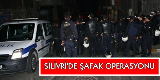 Silivri’de şafak operasyonu