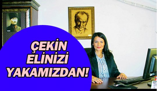 ÇEKİN ELİNİZİ YAKAMIZDAN!