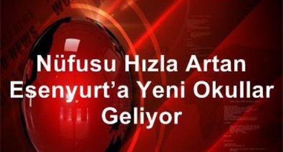 Nüfusu Hızla Artan Esenyurt'a Yeni Okullar Geliyor