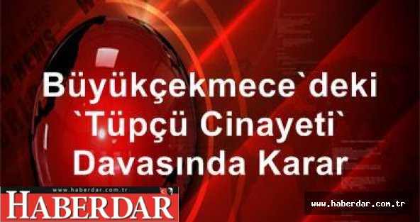 Büyükçekmece'deki "Tüpçü Cinayeti" Davasında Karar