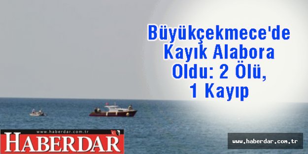 Büyükçekmece'de Kayık Alabora Oldu: 2 Ölü, 1 Kayıp