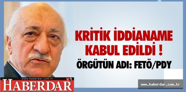 İDDİANAME KABUL EDİLDİ ! ÖRGÜTÜN ADI: FETÖ/PDY